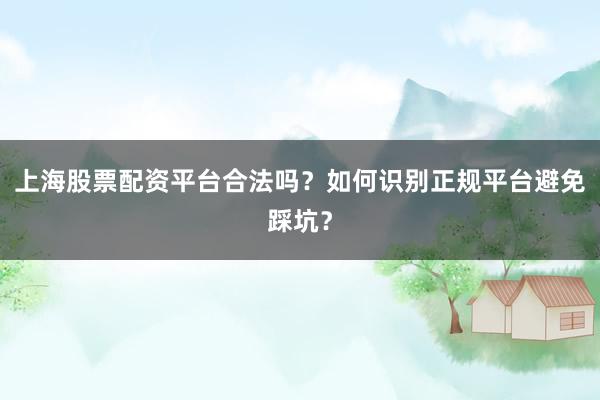 上海股票配资平台合法吗？如何识别正规平台避免踩坑？