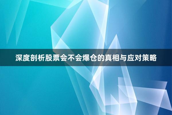 深度剖析股票会不会爆仓的真相与应对策略