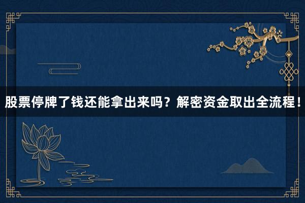 股票停牌了钱还能拿出来吗？解密资金取出全流程！