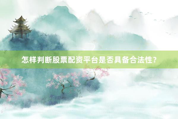 怎样判断股票配资平台是否具备合法性？