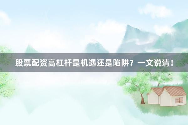 股票配资高杠杆是机遇还是陷阱？一文说清！