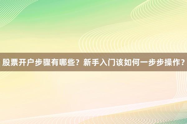 股票开户步骤有哪些？新手入门该如何一步步操作？