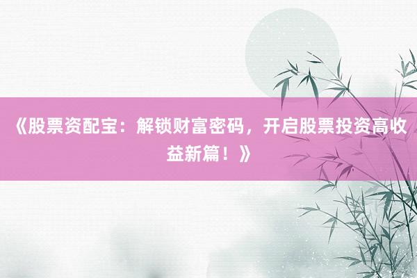 《股票资配宝：解锁财富密码，开启股票投资高收益新篇！》