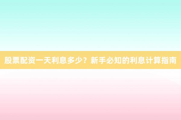 股票配资一天利息多少？新手必知的利息计算指南