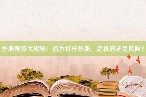炒股配资大揭秘：借力杠杆炒股，是机遇还是风险？