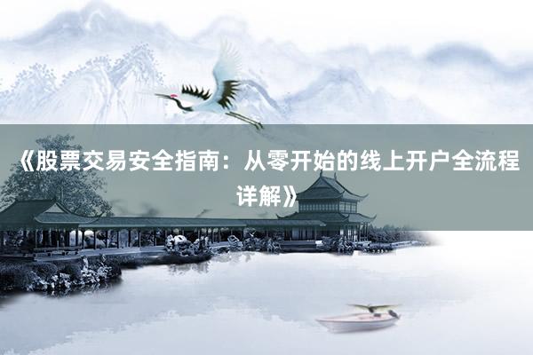 《股票交易安全指南：从零开始的线上开户全流程详解》