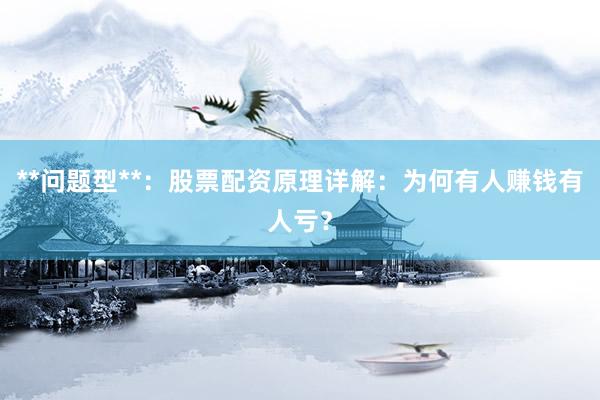 **问题型**：股票配资原理详解：为何有人赚钱有人亏？
