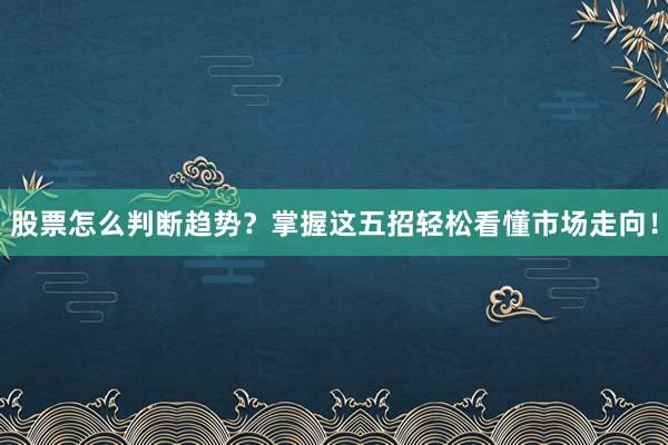 股票怎么判断趋势？掌握这五招轻松看懂市场走向！