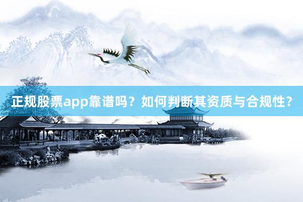 正规股票app靠谱吗？如何判断其资质与合规性？