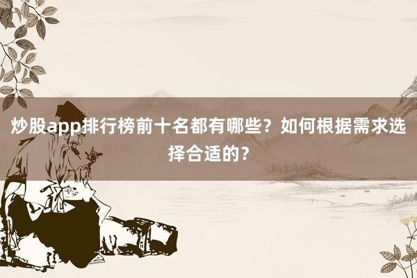 炒股app排行榜前十名都有哪些？如何根据需求选择合适的？