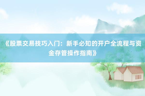 《股票交易技巧入门：新手必知的开户全流程与资金存管操作指南》