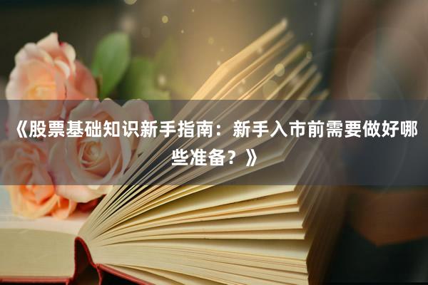 《股票基础知识新手指南：新手入市前需要做好哪些准备？》
