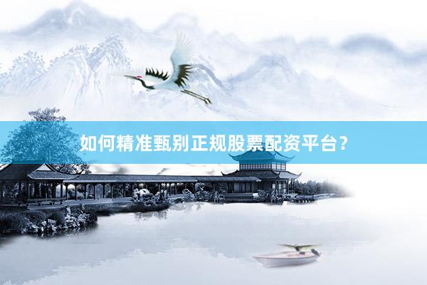 如何精准甄别正规股票配资平台？
