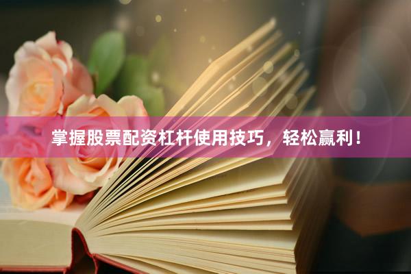 掌握股票配资杠杆使用技巧，轻松赢利！