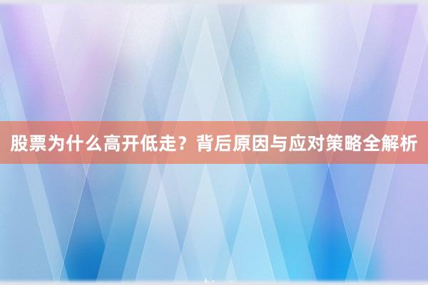 股票为什么高开低走？背后原因与应对策略全解析