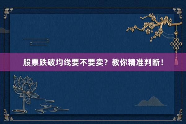 股票跌破均线要不要卖？教你精准判断！