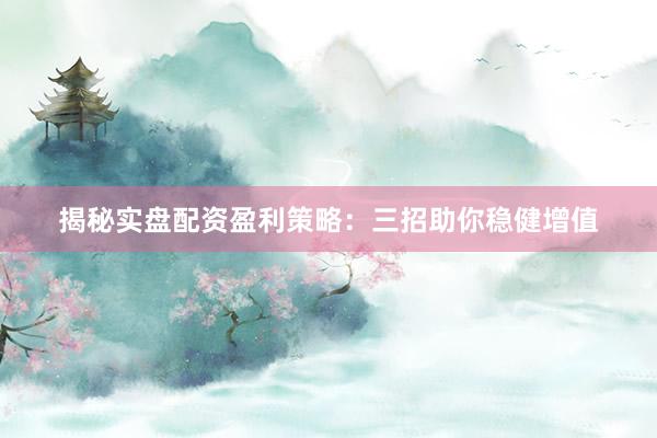 揭秘实盘配资盈利策略：三招助你稳健增值