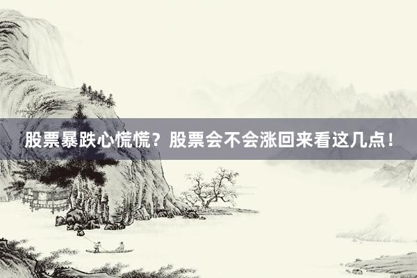 股票暴跌心慌慌？股票会不会涨回来看这几点！