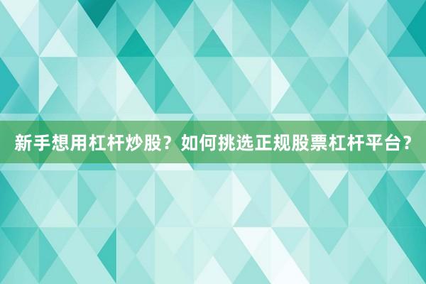 新手想用杠杆炒股？如何挑选正规股票杠杆平台？