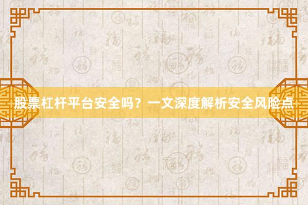 股票杠杆平台安全吗？一文深度解析安全风险点