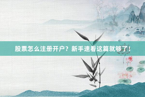 股票怎么注册开户？新手速看这篇就够了！