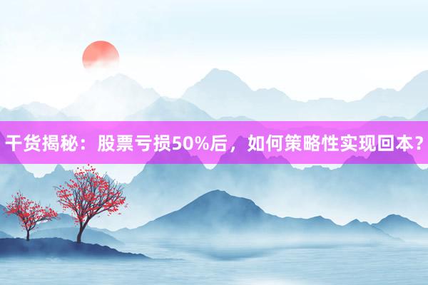 干货揭秘：股票亏损50%后，如何策略性实现回本？