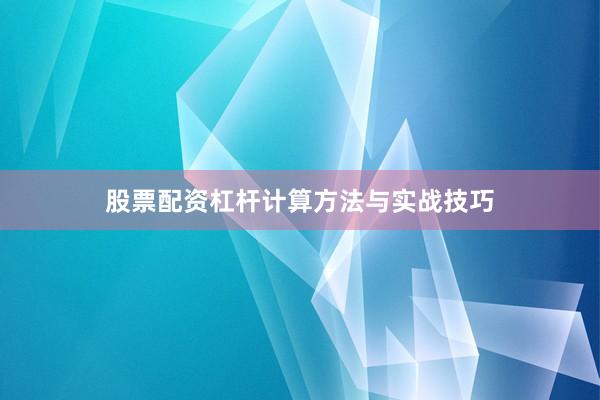 股票配资杠杆计算方法与实战技巧