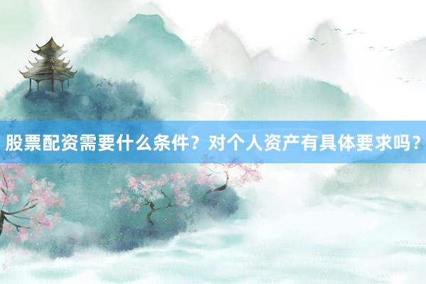 股票配资需要什么条件？对个人资产有具体要求吗？