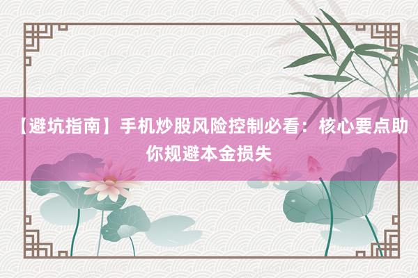 【避坑指南】手机炒股风险控制必看：核心要点助你规避本金损失