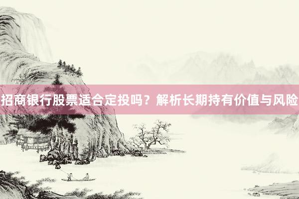 招商银行股票适合定投吗？解析长期持有价值与风险