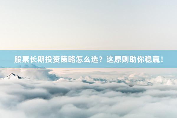 股票长期投资策略怎么选？这原则助你稳赢！