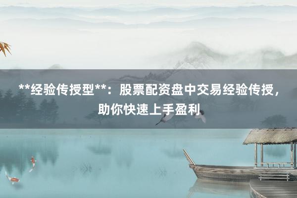 **经验传授型**：股票配资盘中交易经验传授，助你快速上手盈利