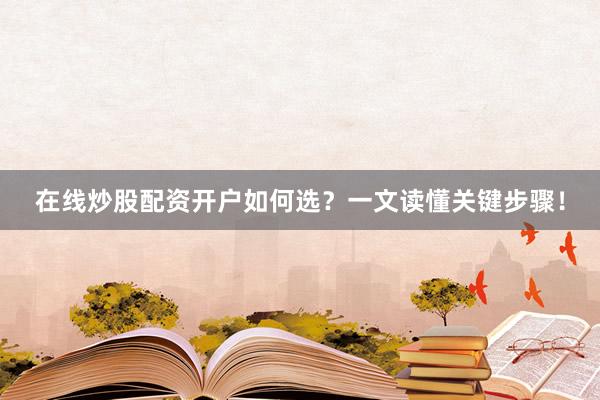 在线炒股配资开户如何选？一文读懂关键步骤！