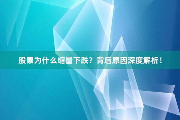 股票为什么缩量下跌?背后原因深度解析!