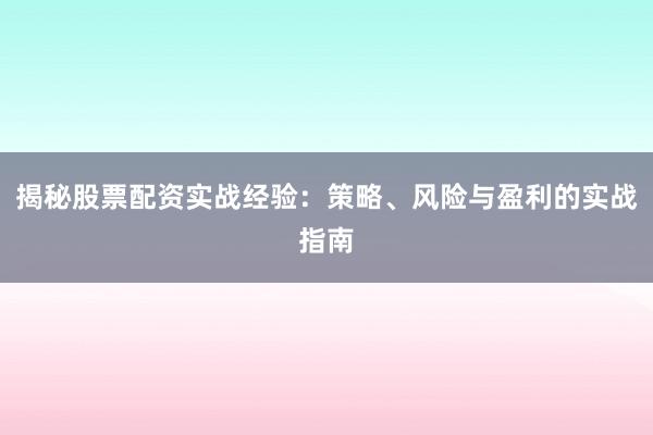 揭秘股票配资实战经验:策略、风险与盈利的实战指南