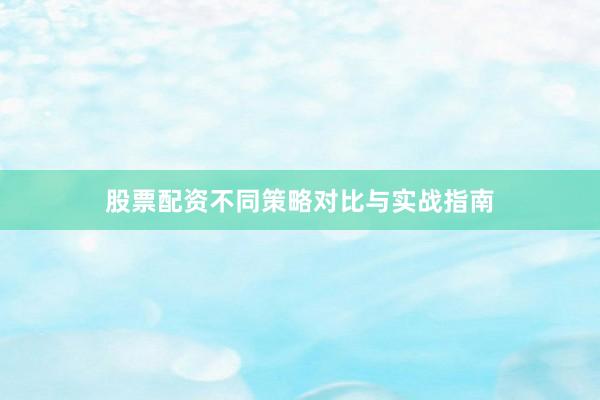 股票配资不同策略对比与实战指南