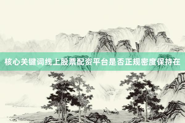 核心关键词线上股票配资平台是否正规密度保持在