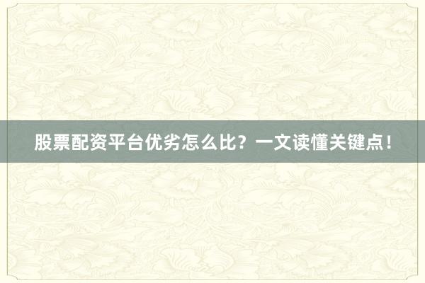 股票配资平台优劣怎么比？一文读懂关键点！