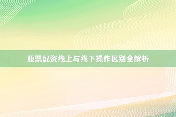 股票配资线上与线下操作区别全解析