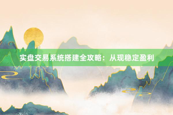 实盘交易系统搭建全攻略:从现稳定盈利