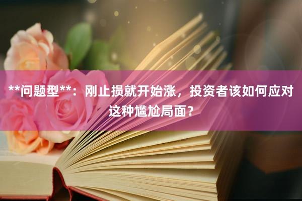 **问题型**：刚止损就开始涨，投资者该如何应对这种尴尬局面？