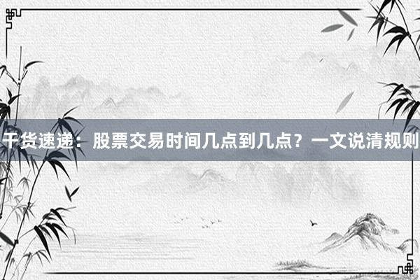 干货速递：股票交易时间几点到几点？一文说清规则