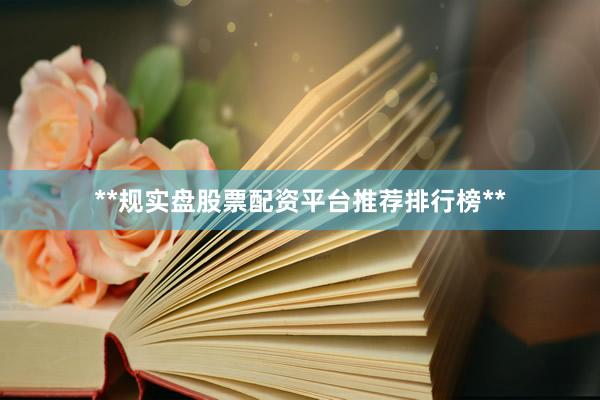 **规实盘股票配资平台推荐排行榜**