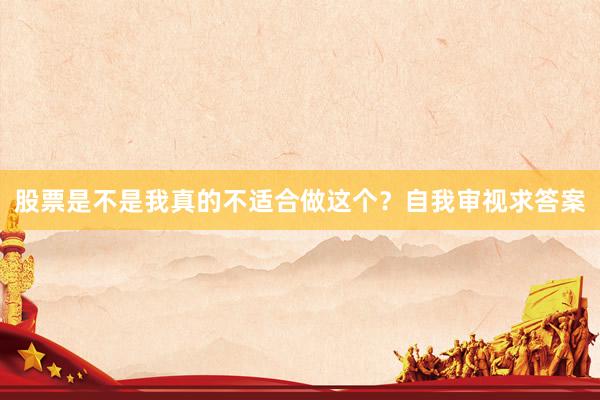 股票是不是我真的不适合做这个？自我审视求答案