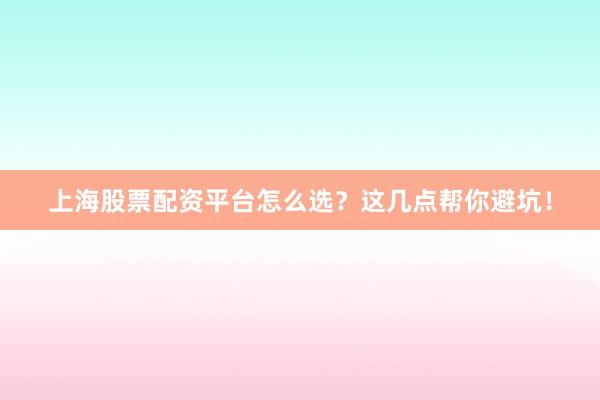 上海股票配资平台怎么选?这几点帮你避坑!