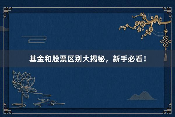 基金和股票区别大揭秘，新手必看！
