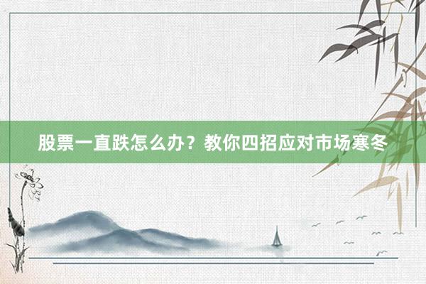 股票一直跌怎么办？教你四招应对市场寒冬