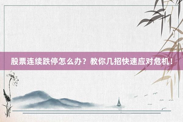 股票连续跌停怎么办？教你几招快速应对危机！