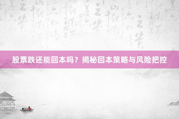 股票跌还能回本吗？揭秘回本策略与风险把控