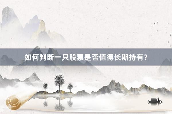 如何判断一只股票是否值得长期持有？